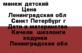 манеж детский  “Neonato“ › Цена ­ 2 000 - Ленинградская обл., Санкт-Петербург г. Дети и материнство » Качели, шезлонги, ходунки   . Ленинградская обл.